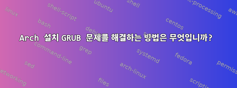 Arch 설치 GRUB 문제를 해결하는 방법은 무엇입니까?