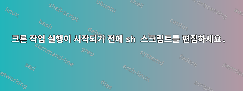 크론 작업 실행이 시작되기 전에 sh 스크립트를 편집하세요.