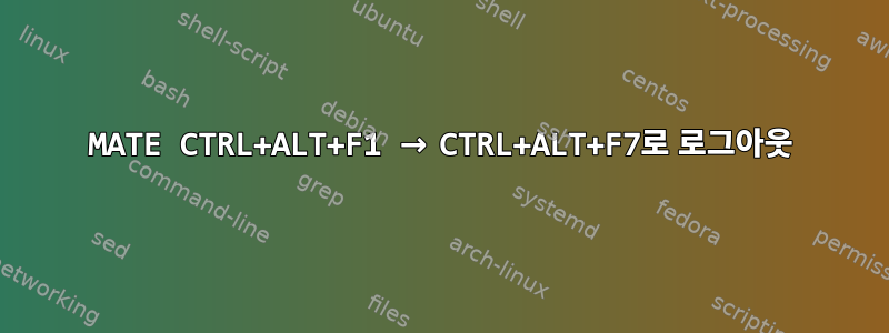 MATE CTRL+ALT+F1 → CTRL+ALT+F7로 로그아웃