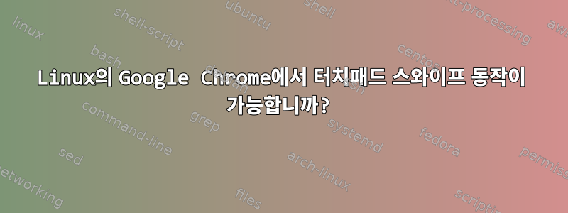 Linux의 Google Chrome에서 터치패드 스와이프 동작이 가능합니까?