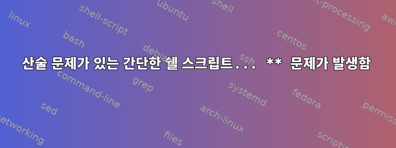 산술 문제가 있는 간단한 쉘 스크립트... ** 문제가 발생함