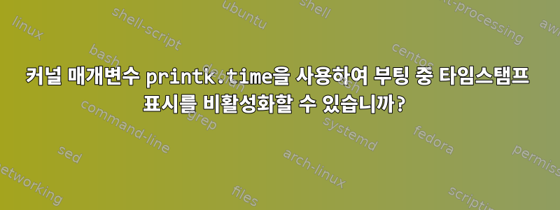 커널 매개변수 printk.time을 사용하여 부팅 중 타임스탬프 표시를 비활성화할 수 있습니까?