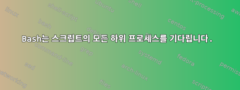 Bash는 스크립트의 모든 하위 프로세스를 기다립니다.