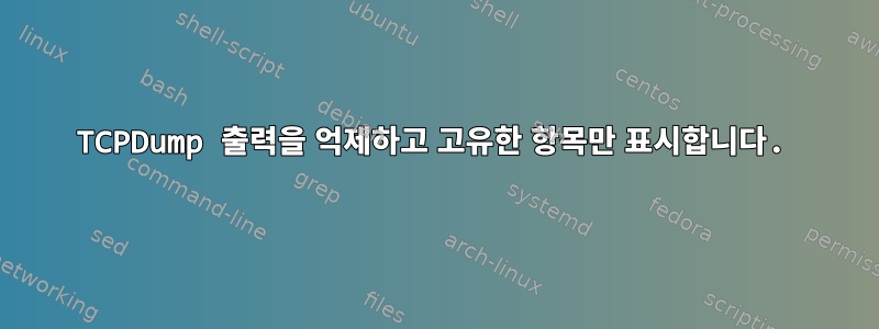 TCPDump 출력을 억제하고 고유한 항목만 표시합니다.