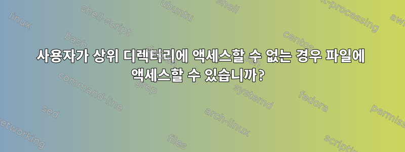 사용자가 상위 디렉터리에 액세스할 수 없는 경우 파일에 액세스할 수 있습니까?