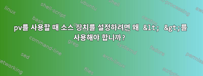 pv를 사용할 때 소스 장치를 설정하려면 왜 &lt; &gt;를 사용해야 합니까?