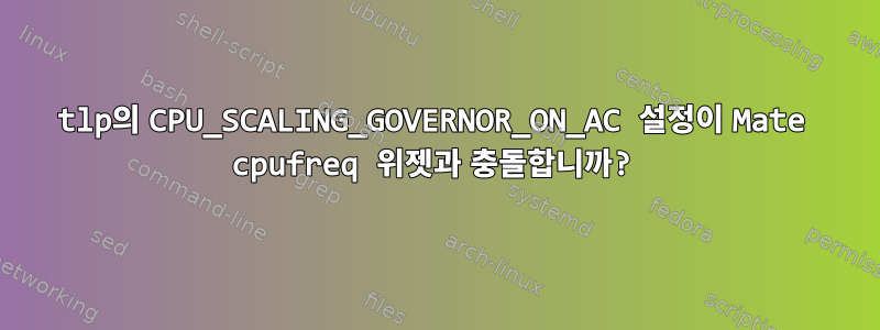 tlp의 CPU_SCALING_GOVERNOR_ON_AC 설정이 Mate cpufreq 위젯과 충돌합니까?