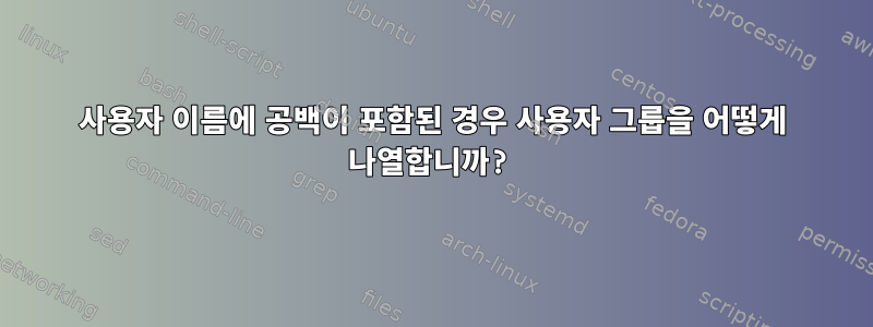 사용자 이름에 공백이 포함된 경우 사용자 그룹을 어떻게 나열합니까?