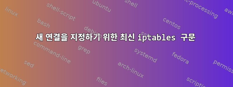 새 연결을 지정하기 위한 최신 iptables 구문