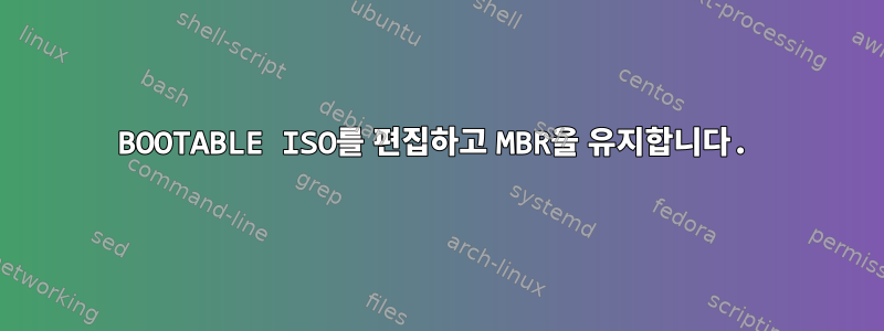 BOOTABLE ISO를 편집하고 MBR을 유지합니다.