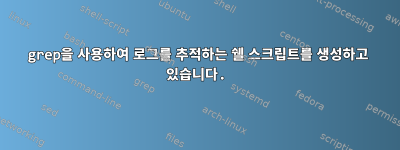 grep을 사용하여 로그를 추적하는 쉘 스크립트를 생성하고 있습니다.