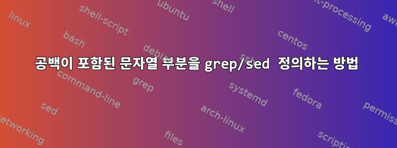 공백이 포함된 문자열 부분을 grep/sed 정의하는 방법