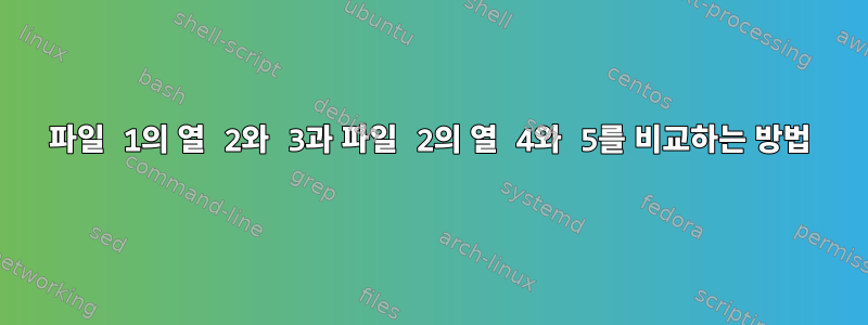 파일 1의 열 2와 3과 파일 2의 열 4와 5를 비교하는 방법