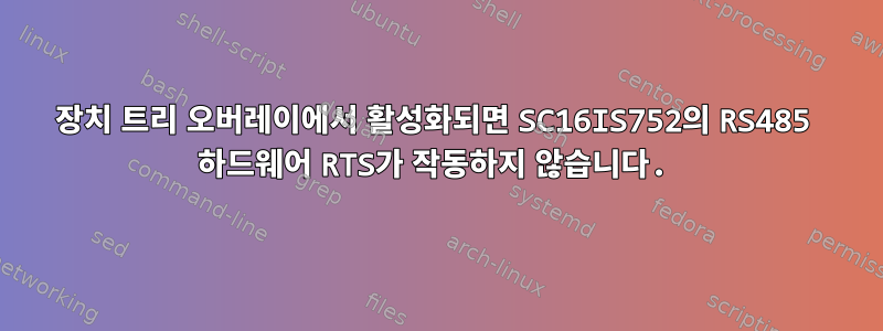 장치 트리 오버레이에서 활성화되면 SC16IS752의 RS485 하드웨어 RTS가 작동하지 않습니다.