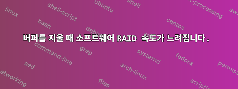 버퍼를 지울 때 소프트웨어 RAID 속도가 느려집니다.