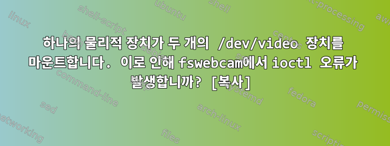 하나의 물리적 장치가 두 개의 /dev/video 장치를 마운트합니다. 이로 인해 fswebcam에서 ioctl 오류가 발생합니까? [복사]