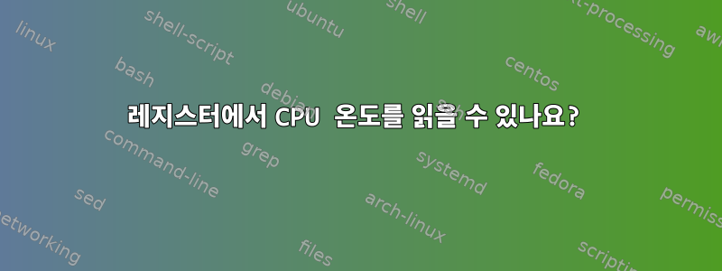 레지스터에서 CPU 온도를 읽을 수 있나요?