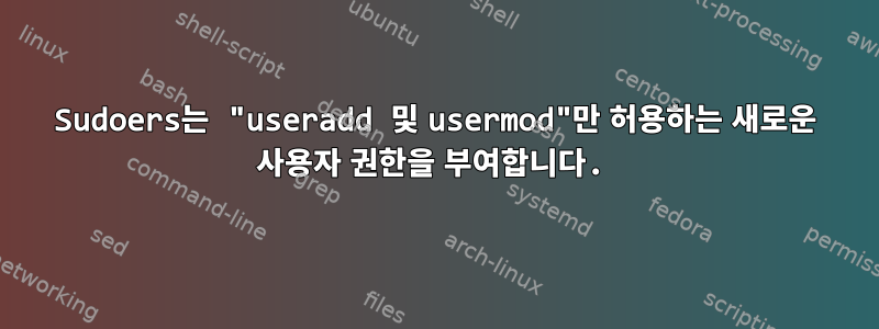 Sudoers는 "useradd 및 usermod"만 허용하는 새로운 사용자 권한을 부여합니다.