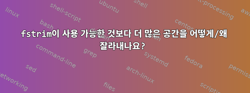 fstrim이 사용 가능한 것보다 더 많은 공간을 어떻게/왜 잘라내나요?