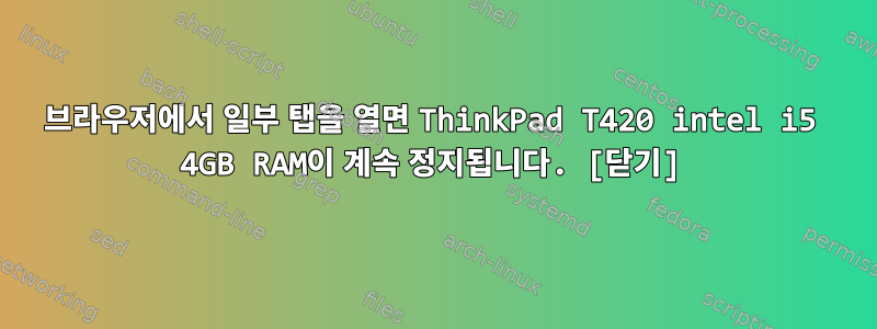 브라우저에서 일부 탭을 열면 ThinkPad T420 intel i5 4GB RAM이 계속 정지됩니다. [닫기]