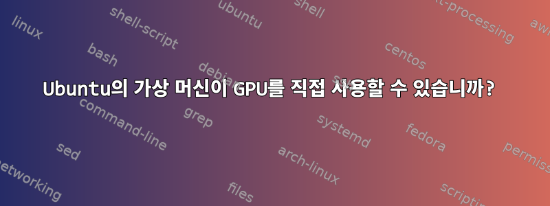 Ubuntu의 가상 머신이 GPU를 직접 사용할 수 있습니까?