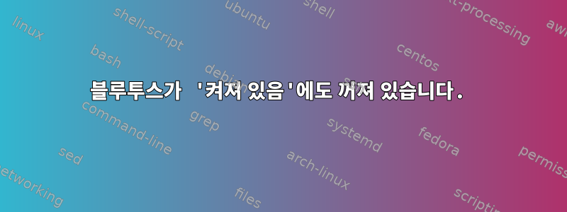 블루투스가 '켜져 있음'에도 꺼져 있습니다.