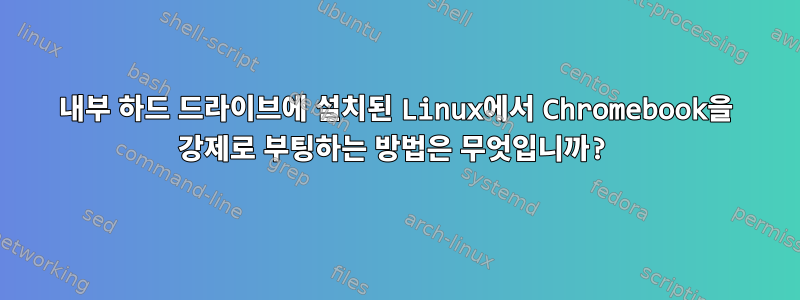 내부 하드 드라이브에 설치된 Linux에서 Chromebook을 강제로 부팅하는 방법은 무엇입니까?