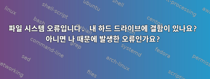 파일 시스템 오류입니다. 내 하드 드라이브에 결함이 있나요? 아니면 나 때문에 발생한 오류인가요?