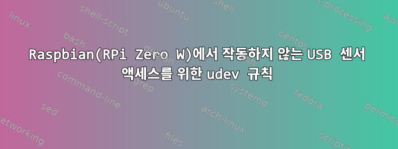 Raspbian(RPi Zero W)에서 작동하지 않는 USB 센서 액세스를 위한 udev 규칙