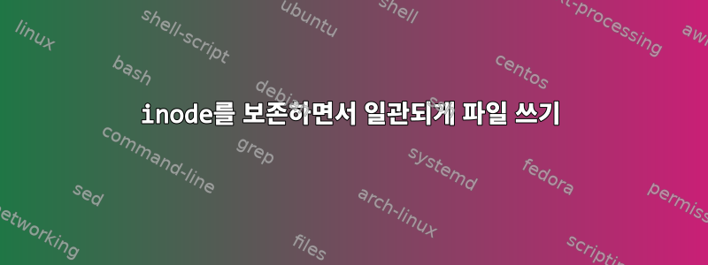 inode를 보존하면서 일관되게 파일 쓰기