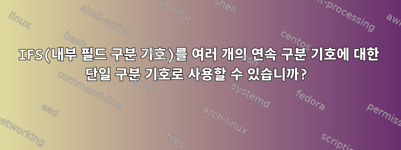 IFS(내부 필드 구분 기호)를 여러 개의 연속 구분 기호에 대한 단일 구분 기호로 사용할 수 있습니까?