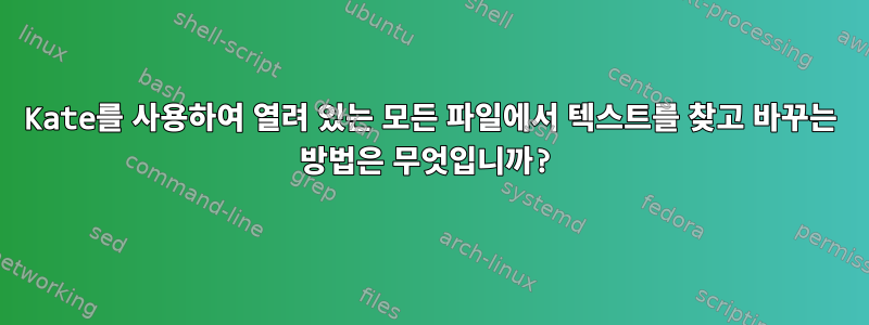 Kate를 사용하여 열려 있는 모든 파일에서 텍스트를 찾고 바꾸는 방법은 무엇입니까?