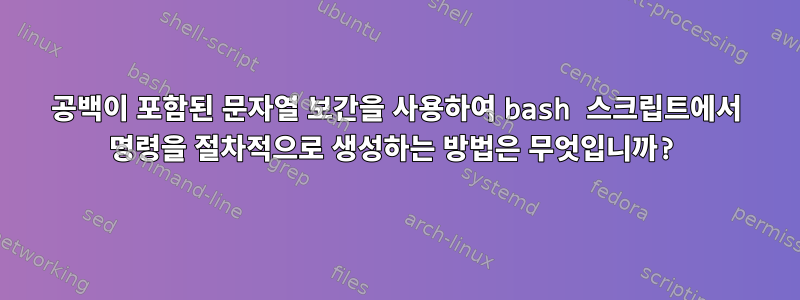 공백이 포함된 문자열 보간을 사용하여 bash 스크립트에서 명령을 절차적으로 생성하는 방법은 무엇입니까?