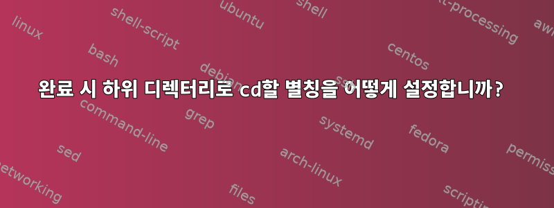 완료 시 하위 디렉터리로 cd할 별칭을 어떻게 설정합니까?