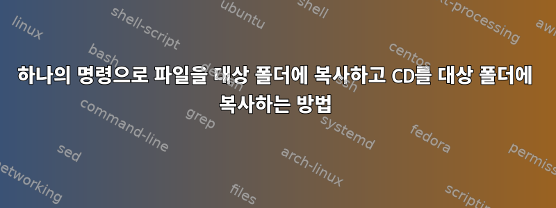 하나의 명령으로 파일을 대상 폴더에 복사하고 CD를 대상 폴더에 복사하는 방법