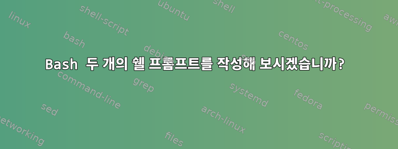 Bash 두 개의 쉘 프롬프트를 작성해 보시겠습니까?