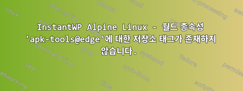 InstantWP Alpine Linux - 월드 종속성 'apk-tools@edge'에 대한 저장소 태그가 존재하지 않습니다.