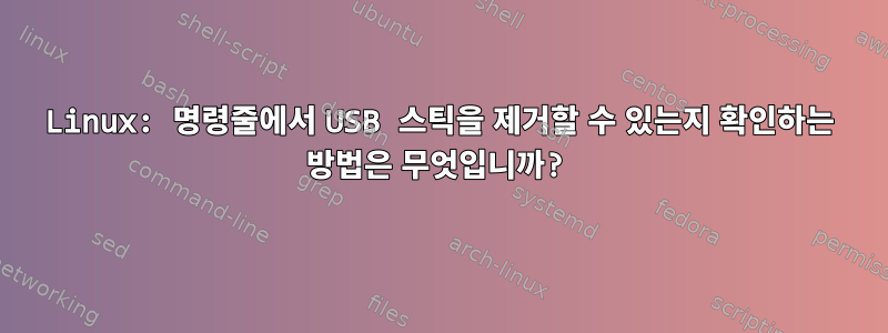 Linux: 명령줄에서 USB 스틱을 제거할 수 있는지 확인하는 방법은 무엇입니까?