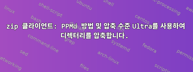 7zip 클라이언트: PPMd 방법 및 압축 수준 Ultra를 사용하여 디렉터리를 압축합니다.