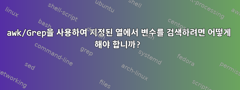 awk/Grep을 사용하여 지정된 열에서 변수를 검색하려면 어떻게 해야 합니까?