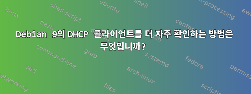 Debian 9의 DHCP 클라이언트를 더 자주 확인하는 방법은 무엇입니까?