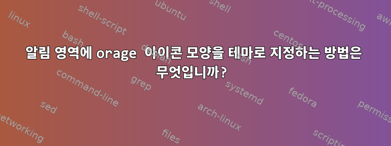 알림 영역에 orage 아이콘 모양을 테마로 지정하는 방법은 무엇입니까?