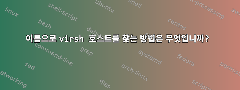 이름으로 virsh 호스트를 찾는 방법은 무엇입니까?