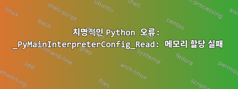 치명적인 Python 오류: _PyMainInterpreterConfig_Read: 메모리 할당 실패