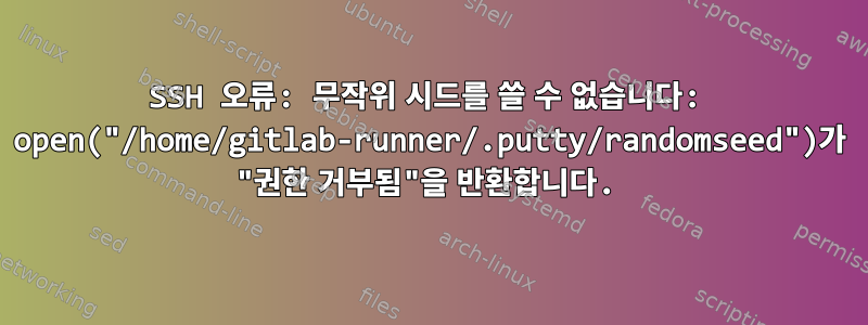 SSH 오류: 무작위 시드를 쓸 수 없습니다: open("/home/gitlab-runner/.putty/randomseed")가 "권한 거부됨"을 반환합니다.