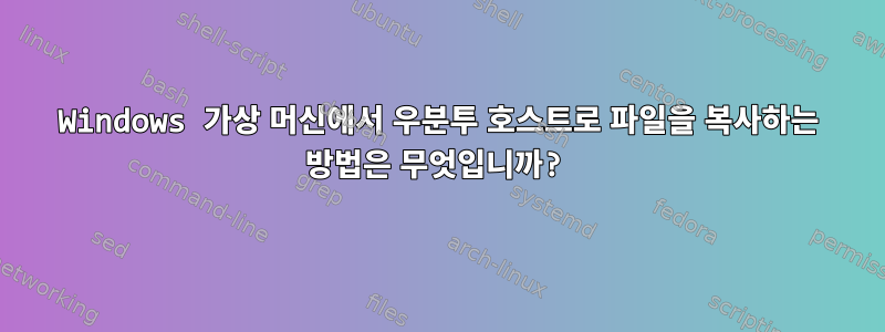 Windows 가상 머신에서 우분투 호스트로 파일을 복사하는 방법은 무엇입니까?