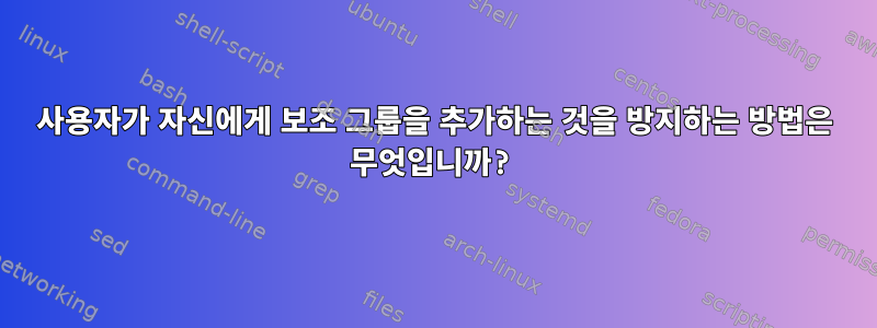 사용자가 자신에게 보조 그룹을 추가하는 것을 방지하는 방법은 무엇입니까?