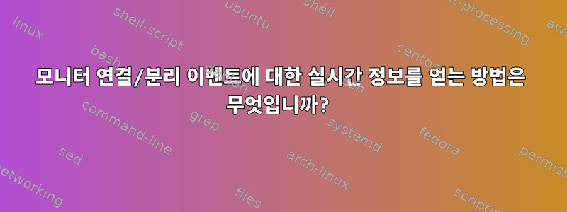 모니터 연결/분리 이벤트에 대한 실시간 정보를 얻는 방법은 무엇입니까?