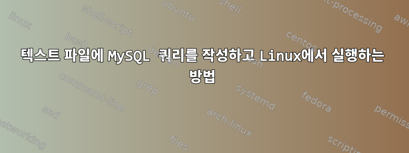 텍스트 파일에 MySQL 쿼리를 작성하고 Linux에서 실행하는 방법