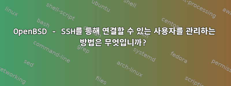 OpenBSD - SSH를 통해 연결할 수 있는 사용자를 관리하는 방법은 무엇입니까?